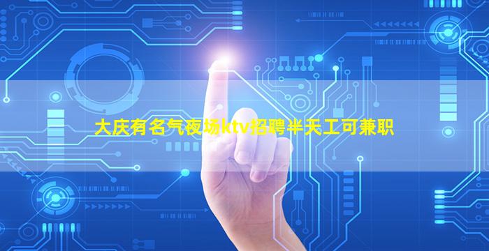 大庆有名气夜场ktv招聘半天工可兼职